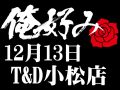12月13日(日)俺好み in T&D 小松店